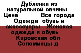 Дубленка из натуральной овчины › Цена ­ 8 000 - Все города Одежда, обувь и аксессуары » Женская одежда и обувь   . Кировская обл.,Соломинцы д.